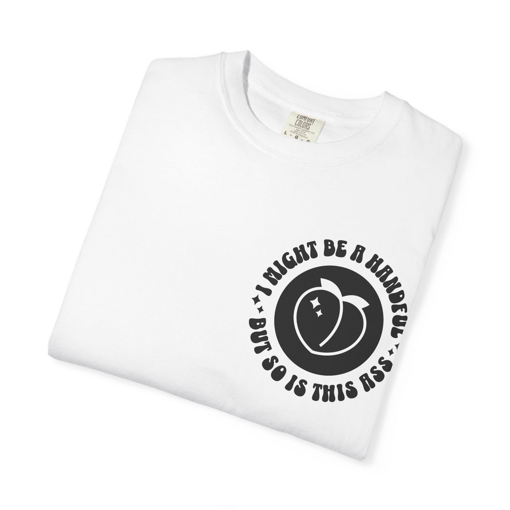 "I Might Be A Handful But So Is This Ass" -multi color options
